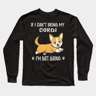 If I Can't Bring My Corgi I'm Not Going (185) Long Sleeve T-Shirt